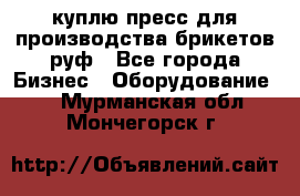 куплю пресс для производства брикетов руф - Все города Бизнес » Оборудование   . Мурманская обл.,Мончегорск г.